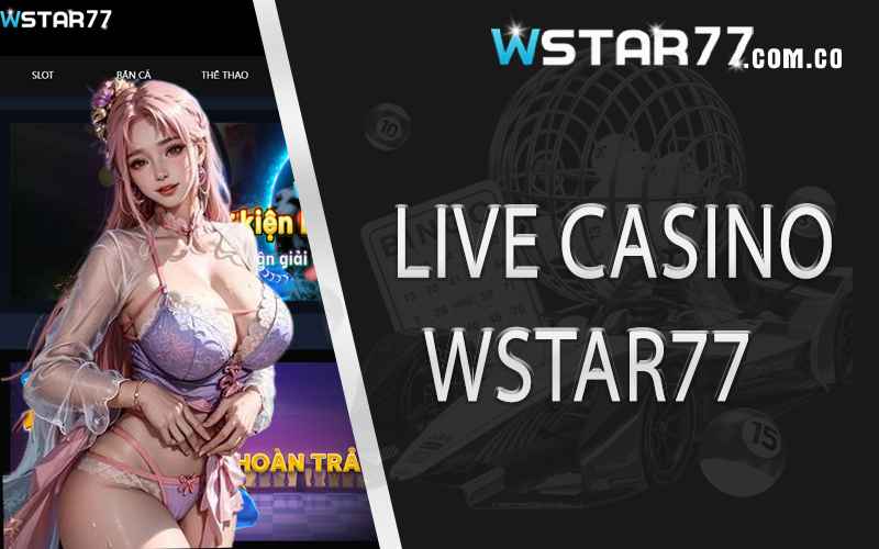 Live Casino wstar77 Điểm đến trải nghiệm chất lượng 2024